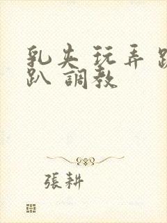 乳夹 玩弄 跪趴 调教