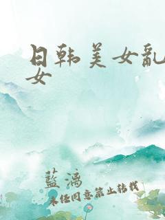 日韩美女乱操美女