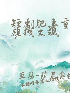 短剧肥妻重生娘亲拽又飒