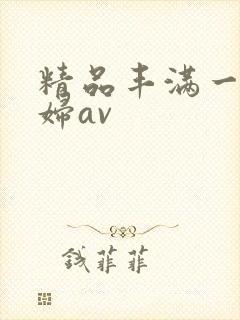 精品丰满一级少妇av