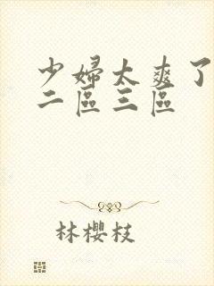 少妇太爽了一区二区三区