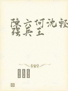 陈六何沈轻舞最强兵王