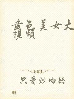 黄色美女大奶子视频