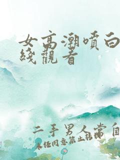 女高潮喷白浆在线观看