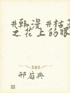 #韩漫 #枯萎之花上的眼泪