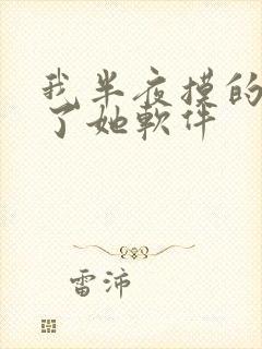 我半夜摸的奶c了她软件