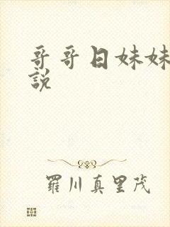 哥哥日妹妹逼小说