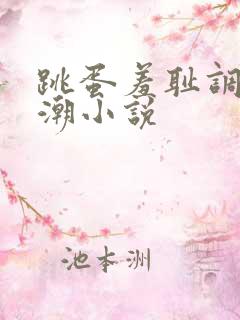 跳蛋羞耻调教高潮小说