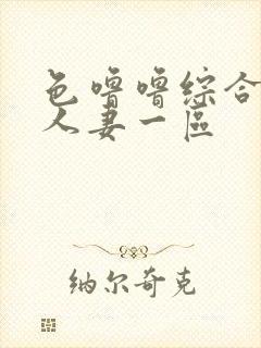 色噜噜综合熟女人妻一区