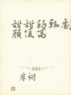 甜甜的韩剧推荐颜值高