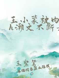 王小蒙被肉干高h潮文不断最新章节内