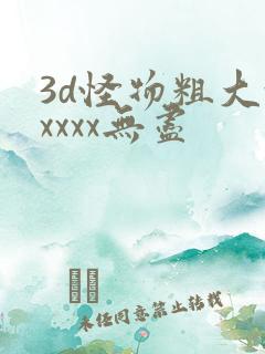 3d怪物粗大xxxxx无尽