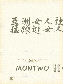 亚洲女人被黑人猛躁进女人