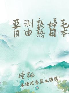 亚洲熟妇毛茸茸自由热日本语