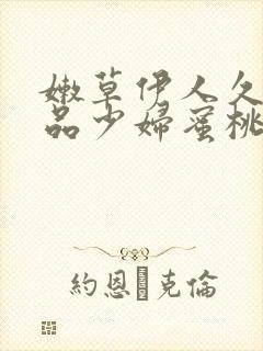 嫩草伊人久久精品少妇蜜桃av