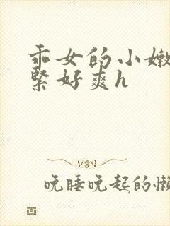 乖女的小嫩嫩好紧好爽h