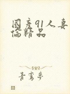 国产91人妻人伦精品