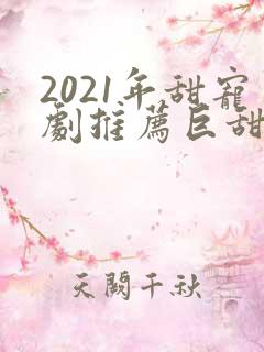 2021年甜宠剧推荐巨甜