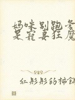 妈咪别跑爹地他是宠妻狂魔完整版