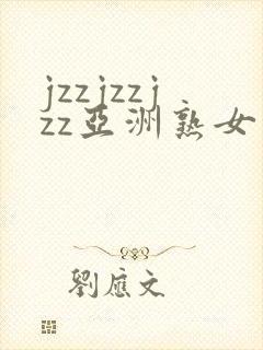 jzzjzzjzz亚洲熟女少妇