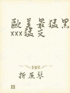 欧美最猛黑人xxxx猛交