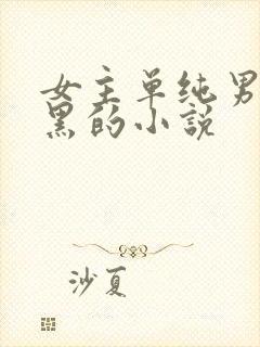 女主单纯男主腹黑的小说