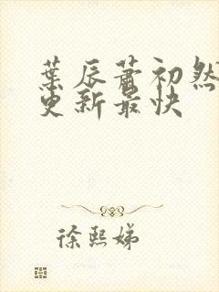 叶辰萧初然最快更新最快