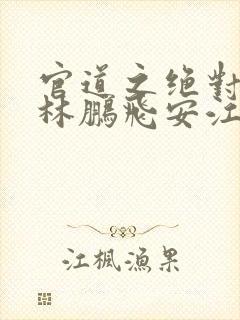 官道之绝对权力林鹏飞安江小说无删减