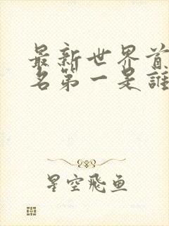 最新世界首富排名第一是谁