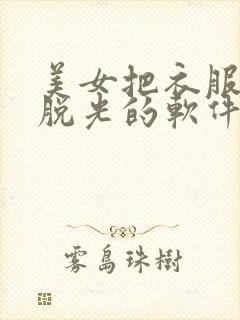 美女把衣服全部脱光的软件