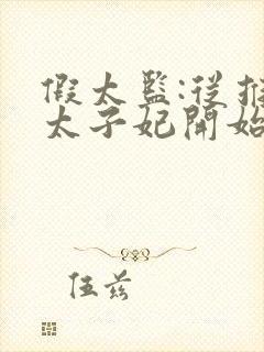 假太监:从推倒太子妃开始酱爆鱿鱼小说原文