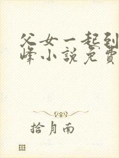 父女一起到达巅峰小说免费阅读