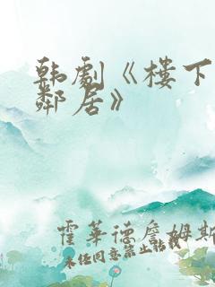 韩剧《楼下的女邻居》