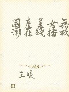 国产美女无套高潮在线播放