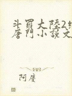 斗罗大陆2绝世唐门小说文本下载