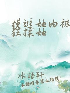 摸进她内裤里疯狂揉她