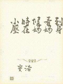 小时候看到外公压在妈妈身上