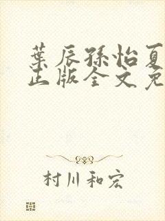 叶辰孙怡夏若雪正版全文免费阅读