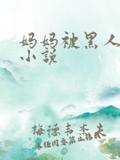 妈妈被黑人调教小说