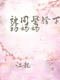 被同学胯下玩弄的妈妈