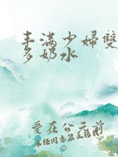 丰满少妇双乳好多奶水