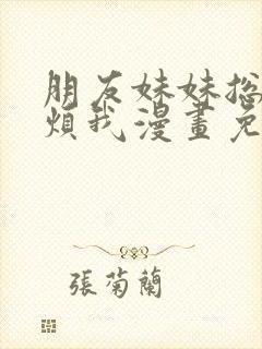 朋友妹妹总喜欢烦我漫画免费阅读