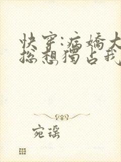 快穿:病娇大佬总想独占我免费阅读