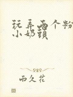 玩弄两个粉嫩的小奶头