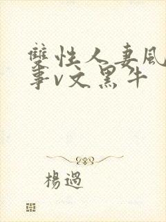 双性人妻风月艳事v文黑牛