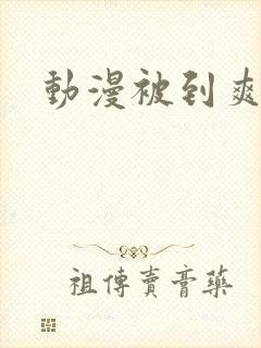 动漫被到爽流奶