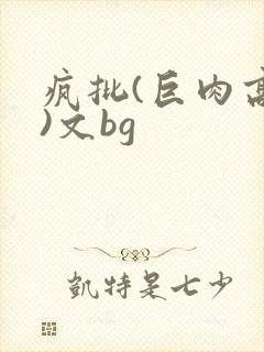 疯批(巨肉高h)文bg
