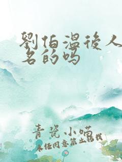 刘伯温后人有出名的吗