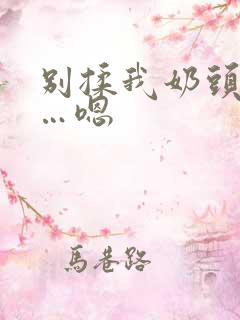 别揉我奶头…啊…嗯