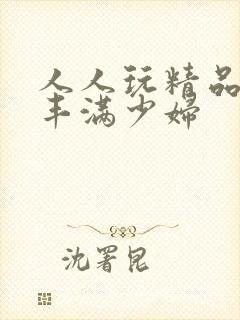 人人玩精品人妻丰满少妇